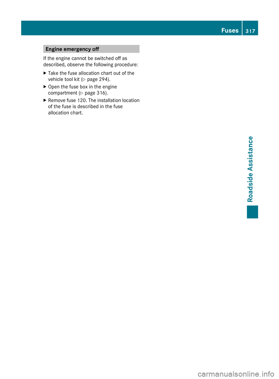 MERCEDES-BENZ R-Class 2011 W251 Owners Manual Engine emergency off
If the engine cannot be switched off as
described, observe the following procedure:XTake the fuse allocation chart out of the
vehicle tool kit ( Y page 294).XOpen the fuse box in 