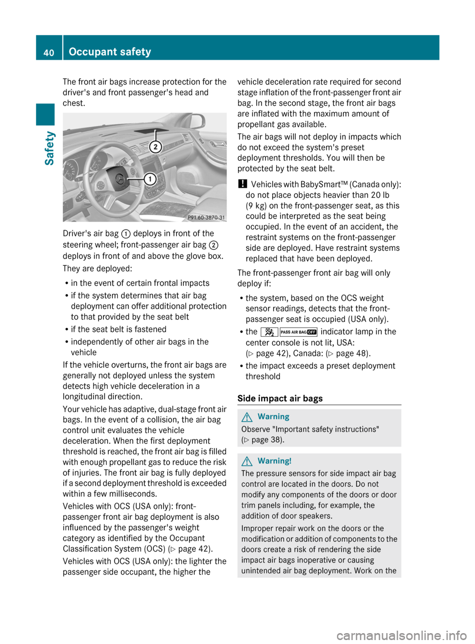 MERCEDES-BENZ R-Class 2011 W251 Owners Manual The front air bags increase protection for the
drivers and front passengers head and
chest.
Drivers air bag : deploys in front of the
steering wheel; front-passenger air bag ;
deploys in front of MERCEDES-BENZ R-Class 2011 W251 Owners Manual The front air bags increase protection for the
drivers and front passengers head and
chest.
Drivers air bag : deploys in front of the
steering wheel; front-passenger air bag ;
deploys in front of