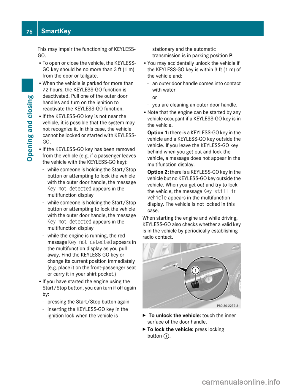 MERCEDES-BENZ R-Class 2011 W251 Owners Manual This may impair the functioning of KEYLESS-
GO.
R To open or close the vehicle, the KEYLESS-
GO key should be no more than 3 ft (1 m)
from the door or tailgate.
R When the vehicle is parked for more t