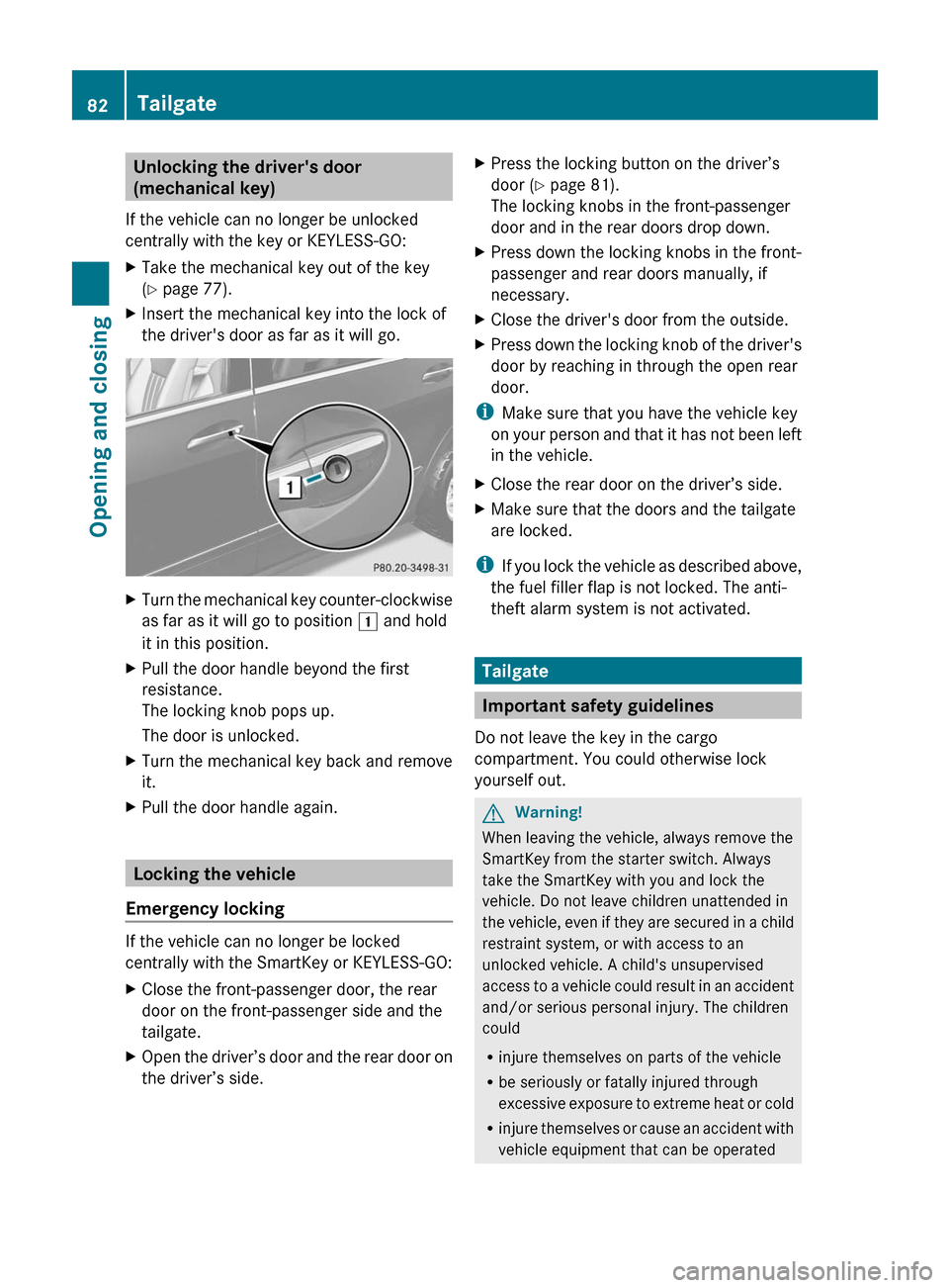 MERCEDES-BENZ R-Class 2011 W251 Manual Online Unlocking the drivers door
(mechanical key)
If the vehicle can no longer be unlocked
centrally with the key or KEYLESS-GO:XTake the mechanical key out of the key
( Y  page 77).XInsert the mechanical 