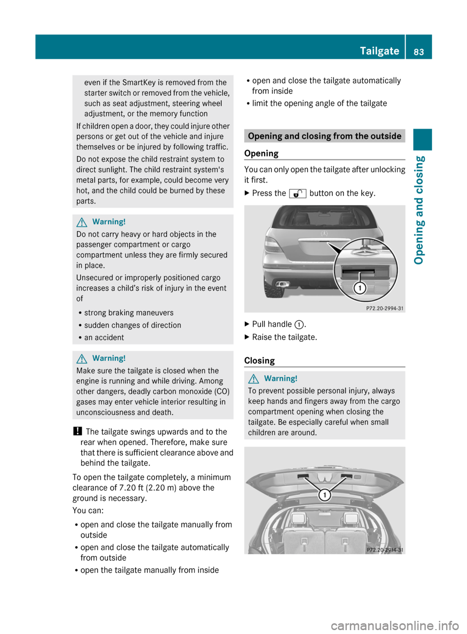 MERCEDES-BENZ R-Class 2011 W251 Manual Online even if the SmartKey is removed from the
starter switch or removed from the vehicle,
such as seat adjustment, steering wheel
adjustment, or the memory function
If children open a door, they could inju