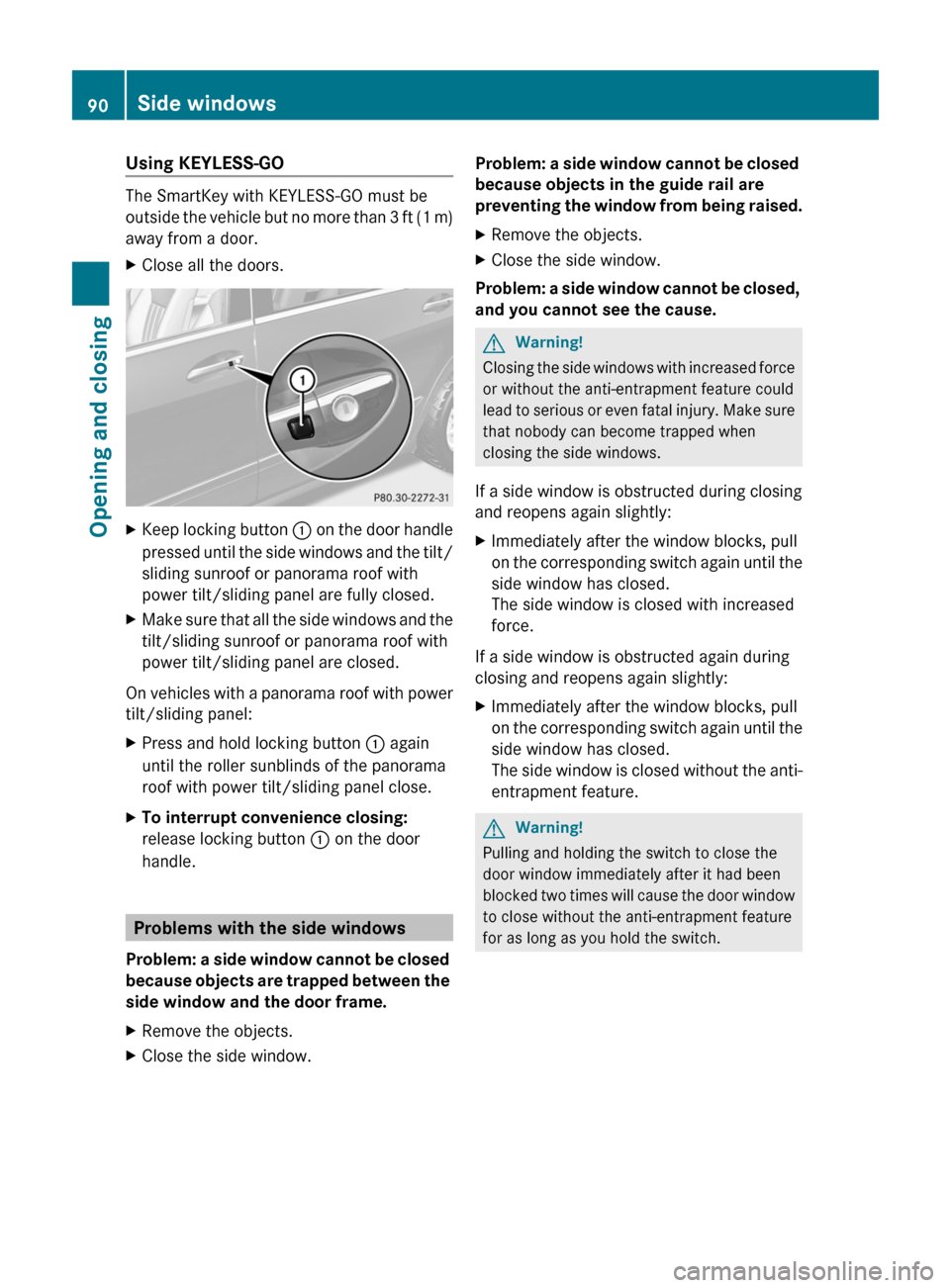 MERCEDES-BENZ R-Class 2011 W251 Owners Manual Using KEYLESS-GO
The SmartKey with KEYLESS-GO must be
outside the vehicle but no more than 3 ft (1 m)
away from a door.
XClose all the doors.XKeep locking button  : on the door handle
pressed until th