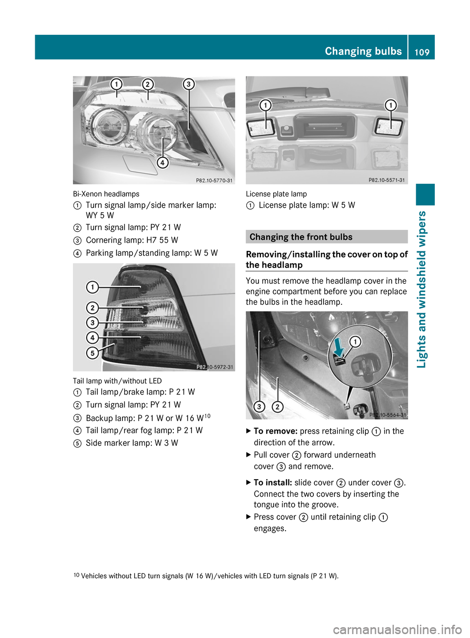 MERCEDES-BENZ GLK-Class 2011 X204 Owners Manual Bi-Xenon headlamps
:Turn signal lamp/side marker lamp:
WY 5 W
;Turn signal lamp: PY 21 W=Cornering lamp: H7 55 W?Parking lamp/standing lamp: W 5 W
Tail lamp with/without LED
:Tail lamp/brake lamp: P 2 MERCEDES-BENZ GLK-Class 2011 X204 Owners Manual Bi-Xenon headlamps
:Turn signal lamp/side marker lamp:
WY 5 W
;Turn signal lamp: PY 21 W=Cornering lamp: H7 55 W?Parking lamp/standing lamp: W 5 W
Tail lamp with/without LED
:Tail lamp/brake lamp: P 2