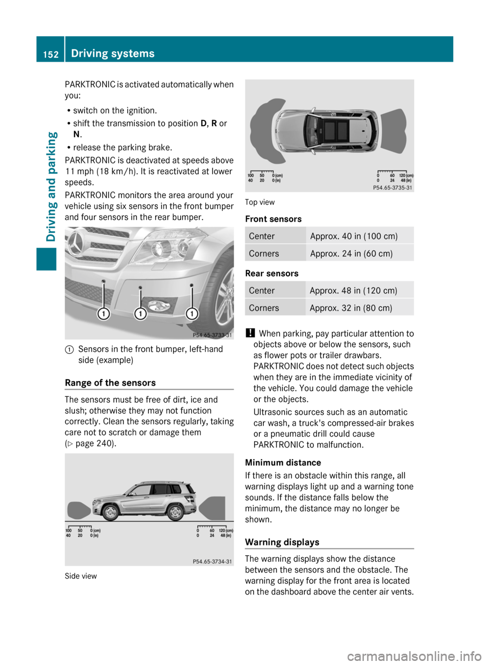 MERCEDES-BENZ GLK-Class 2011 X204 Owners Manual PARKTRONIC is activated automatically when
you:
R switch on the ignition.
R shift the transmission to position  D, R  or
N .
R release the parking brake.
PARKTRONIC is deactivated at speeds above
11 m