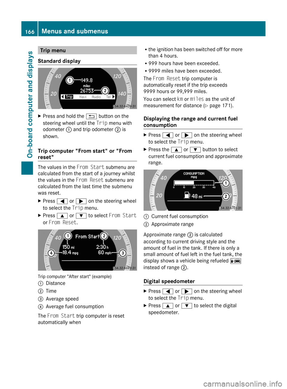 MERCEDES-BENZ GLK-Class 2011 X204 Owners Manual Trip menu
Standard displayXPress and hold the  % button on the
steering wheel until the  Trip menu with
odometer  : and trip odometer  ; is
shown. 
Trip computer "From start" or "From
reset"
The value