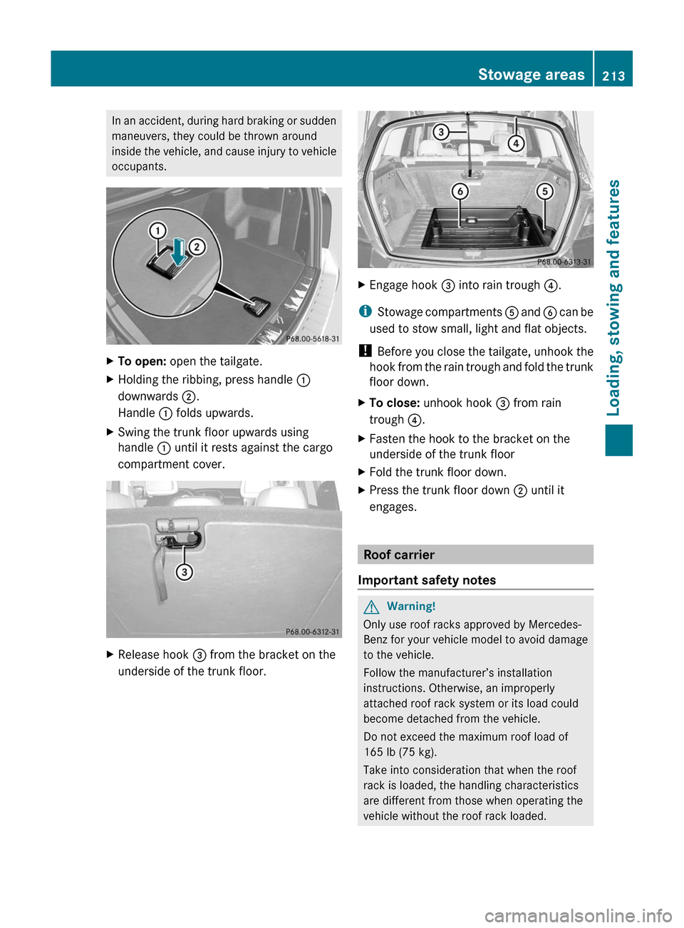 MERCEDES-BENZ GLK-Class 2011 X204 Owners Manual In an accident, during hard braking or sudden
maneuvers, they could be thrown around
inside the vehicle, and cause injury to vehicle
occupants.
XTo open: open the tailgate.XHolding the ribbing, press 