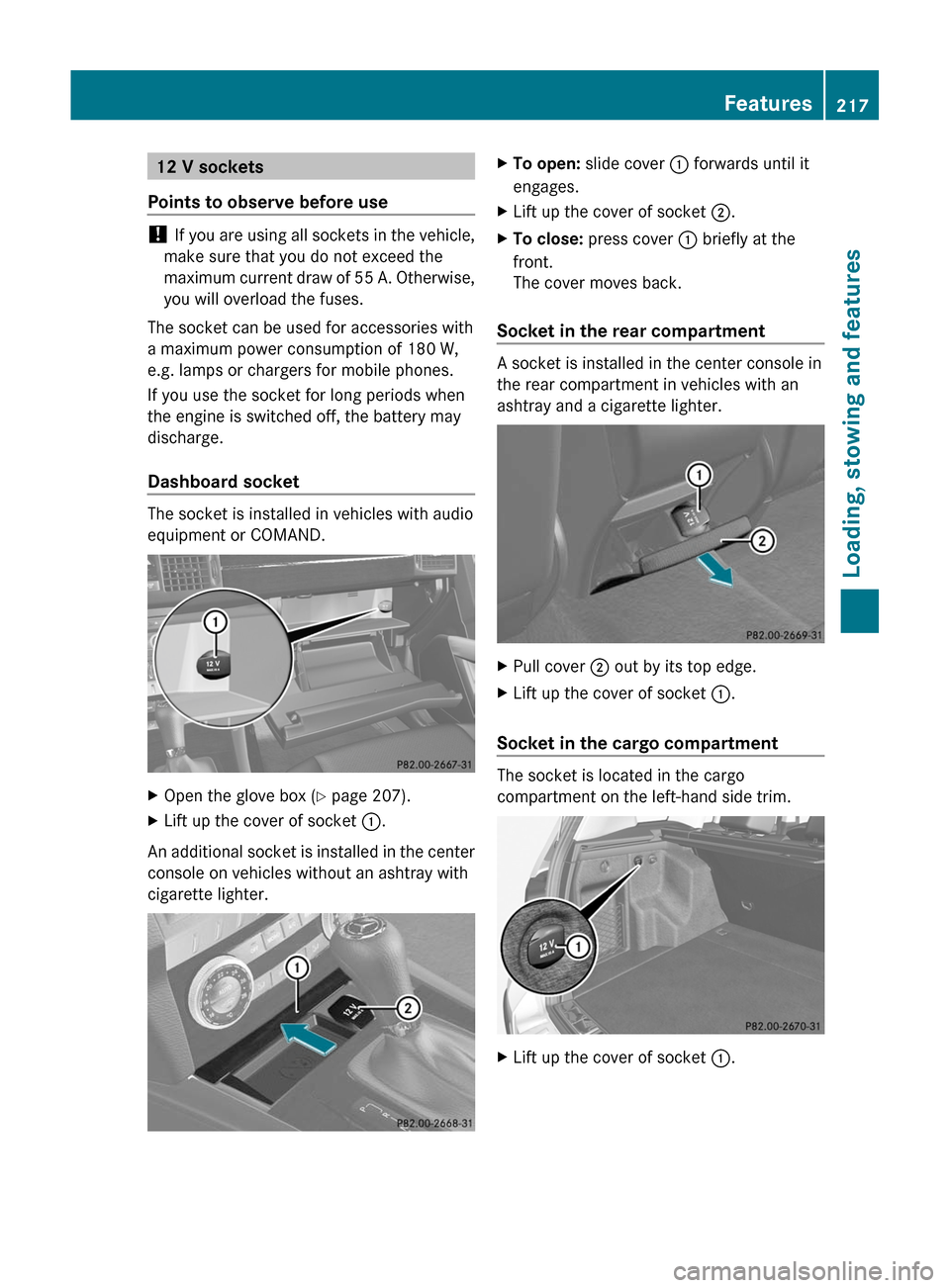 MERCEDES-BENZ GLK-Class 2011 X204 Owners Manual 12 V sockets
Points to observe before use
! If you are using all sockets in the vehicle,
make sure that you do not exceed the
maximum current draw of 55 A. Otherwise,
you will overload the fuses.
The 