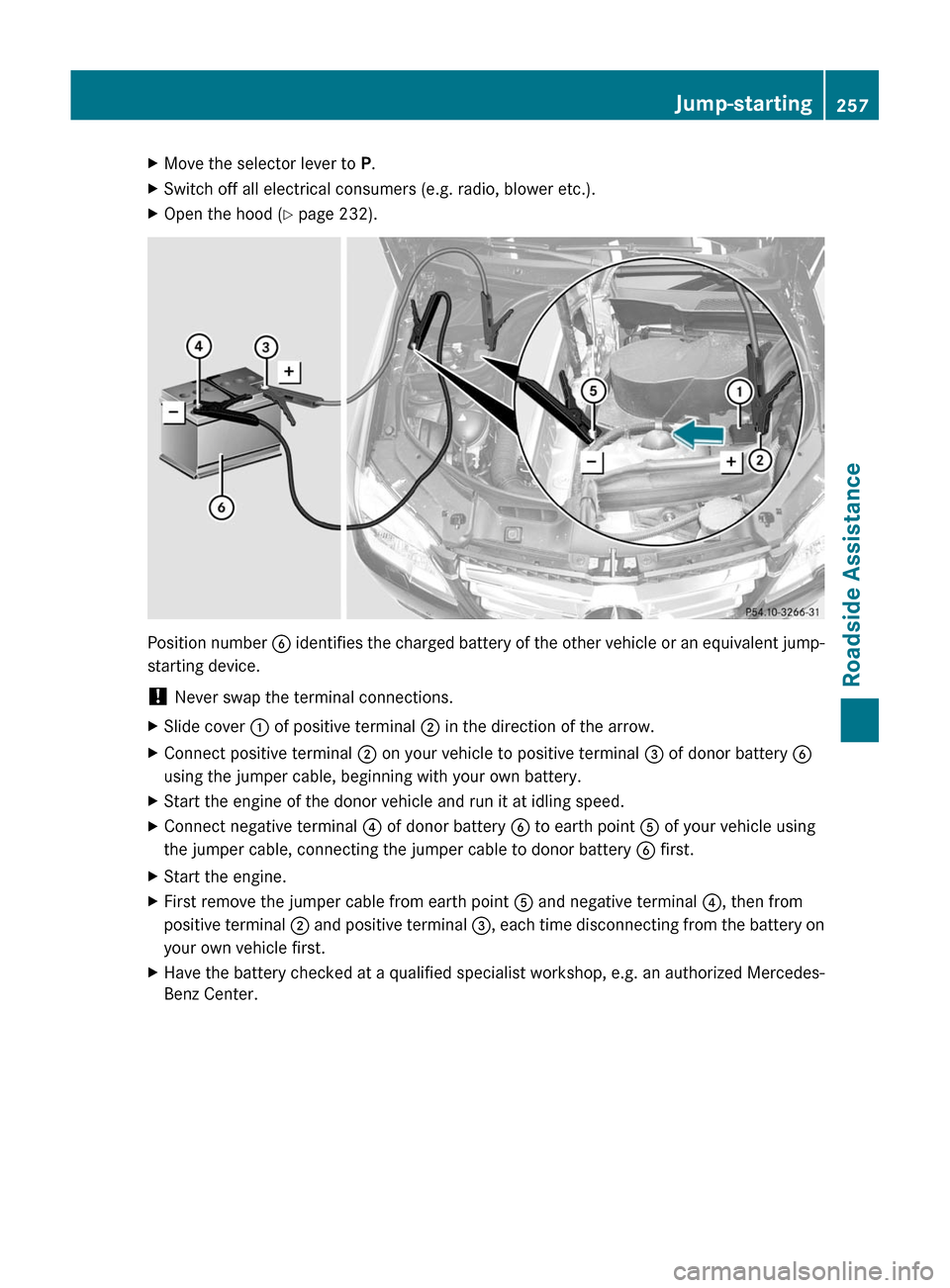 MERCEDES-BENZ GLK-Class 2011 X204 Owners Manual XMove the selector lever to P.XSwitch off all electrical consumers (e.g. radio, blower etc.).XOpen the hood (Y page 232).
Position number B identifies the charged battery of the other vehicle or an eq MERCEDES-BENZ GLK-Class 2011 X204 Owners Manual XMove the selector lever to P.XSwitch off all electrical consumers (e.g. radio, blower etc.).XOpen the hood (Y page 232).
Position number B identifies the charged battery of the other vehicle or an eq