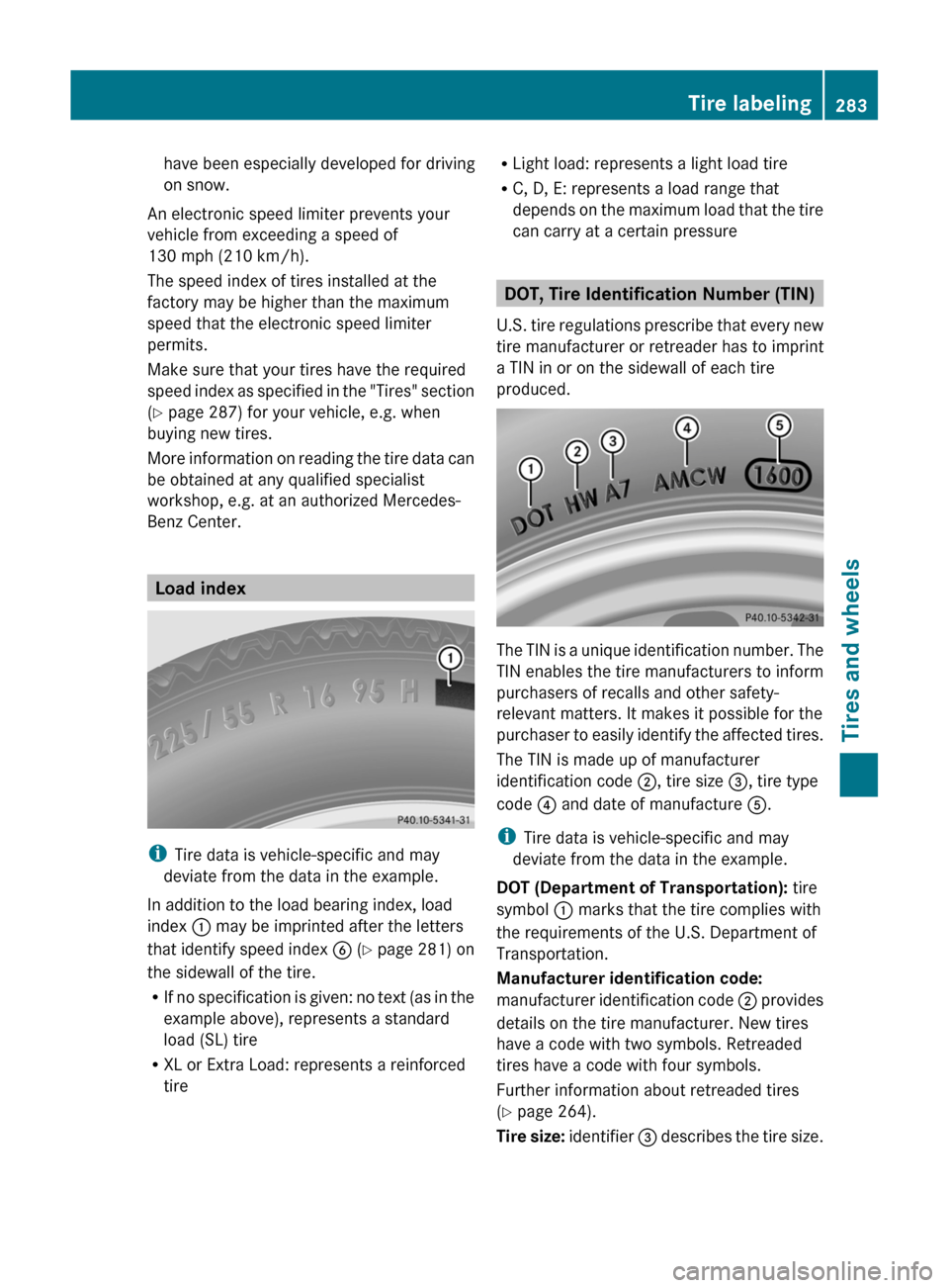 MERCEDES-BENZ GLK-Class 2011 X204 Owners Manual have been especially developed for driving
on snow.
An electronic speed limiter prevents your
vehicle from exceeding a speed of
130 mph (210 km/h).
The speed index of tires installed at the
factory ma