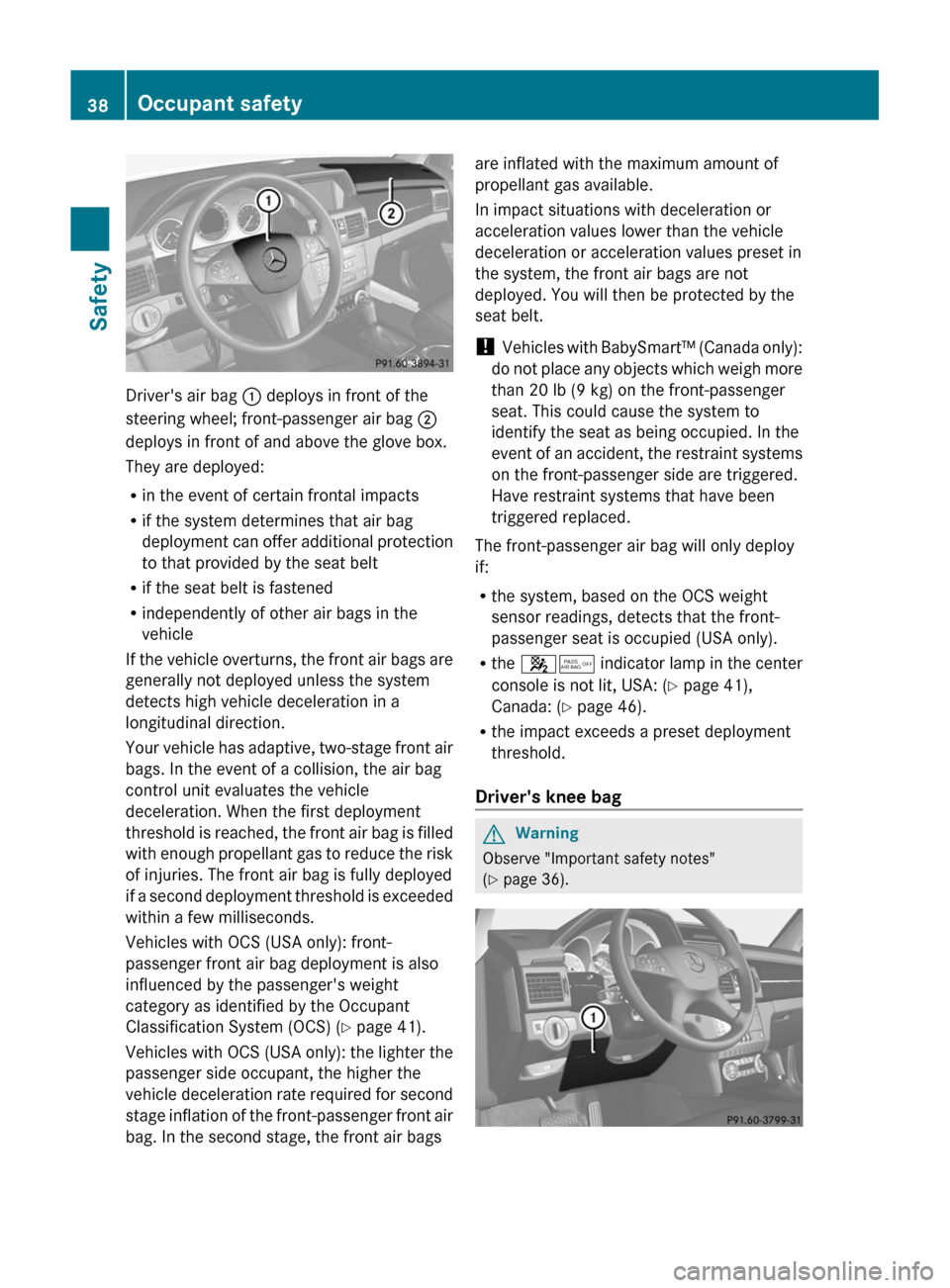 MERCEDES-BENZ GLK-Class 2011 X204 Owners Guide Drivers air bag : deploys in front of the
steering wheel; front-passenger air bag ;
deploys in front of and above the glove box.
They are deployed:
Rin the event of certain frontal impacts
Rif the sy MERCEDES-BENZ GLK-Class 2011 X204 Owners Guide Drivers air bag : deploys in front of the
steering wheel; front-passenger air bag ;
deploys in front of and above the glove box.
They are deployed:
Rin the event of certain frontal impacts
Rif the sy
