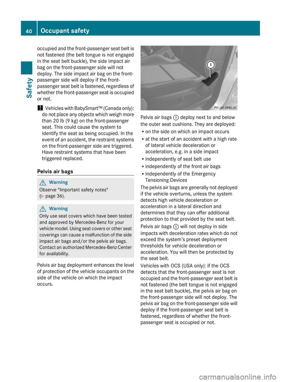 MERCEDES-BENZ GLK-Class 2011 X204 Service Manual occupied and the front-passenger seat belt is
not fastened (the belt tongue is not engaged
in the seat belt buckle), the side impact air
bag on the front-passenger side will not
deploy. The side impac MERCEDES-BENZ GLK-Class 2011 X204 Service Manual occupied and the front-passenger seat belt is
not fastened (the belt tongue is not engaged
in the seat belt buckle), the side impact air
bag on the front-passenger side will not
deploy. The side impac