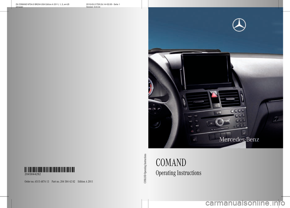 MERCEDES-BENZ GLK-Class 2011 X204 Comand Manual COMAND
Operat ingInstructio ns
Orderno.6515
687613Partno.204 584 4282 EditionA2011
É204584428 2uËÍ
204 5844282
COMAND OperatingInstructions
ZACOMAND NTG4.0BR204USAEdition A2011 ;1;3, en-U S
d2iren 