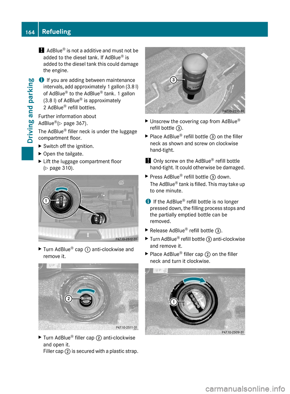 MERCEDES-BENZ GL350 BlueTEC 2011 X164 Owners Manual ! AdBlue ®
 is not a additive and must not be
added to the diesel tank. If AdBlue ®
 is
added to the diesel tank this could damage
the engine.
i If you are adding between maintenance
intervals, add 