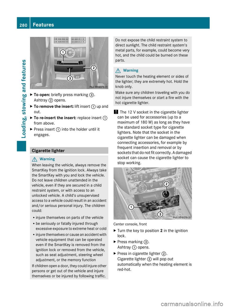MERCEDES-BENZ GL350 BlueTEC 2011 X164 Owners Manual XTo open: briefly press marking =.
Ashtray ; opens.XTo remove the insert: lift insert : up and
out.XTo re-insert the insert: replace insert :
from above.XPress insert : into the holder until it
e MERCEDES-BENZ GL350 BlueTEC 2011 X164 Owners Manual XTo open: briefly press marking =.
Ashtray ; opens.XTo remove the insert: lift insert : up and
out.XTo re-insert the insert: replace insert :
from above.XPress insert : into the holder until it
e