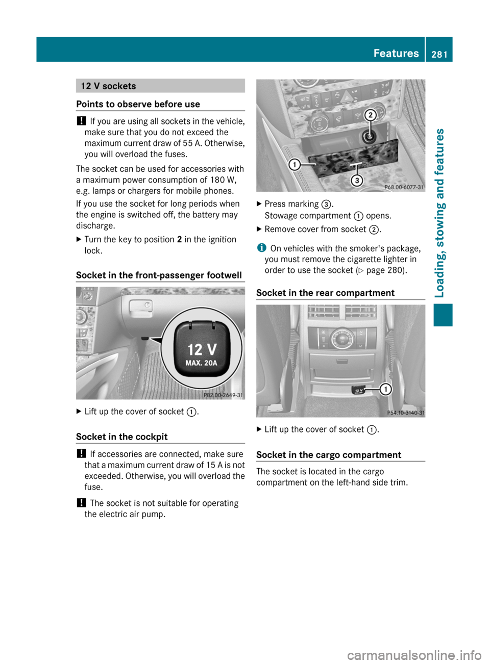 MERCEDES-BENZ GL350 BlueTEC 2011 X164 Owners Guide 12 V sockets
Points to observe before use
!  If you are using all sockets in the vehicle,
make sure that you do not exceed the
maximum current draw of 55 A. Otherwise,
you will overload the fuses.
The