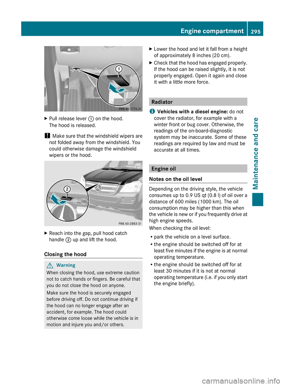 MERCEDES-BENZ GL350 BlueTEC 2011 X164 Owners Manual XPull release lever : on the hood.
The hood is released.
!  Make sure that the windshield wipers are
not folded away from the windshield. You
could otherwise damage the windshield
wipers or the hood.
