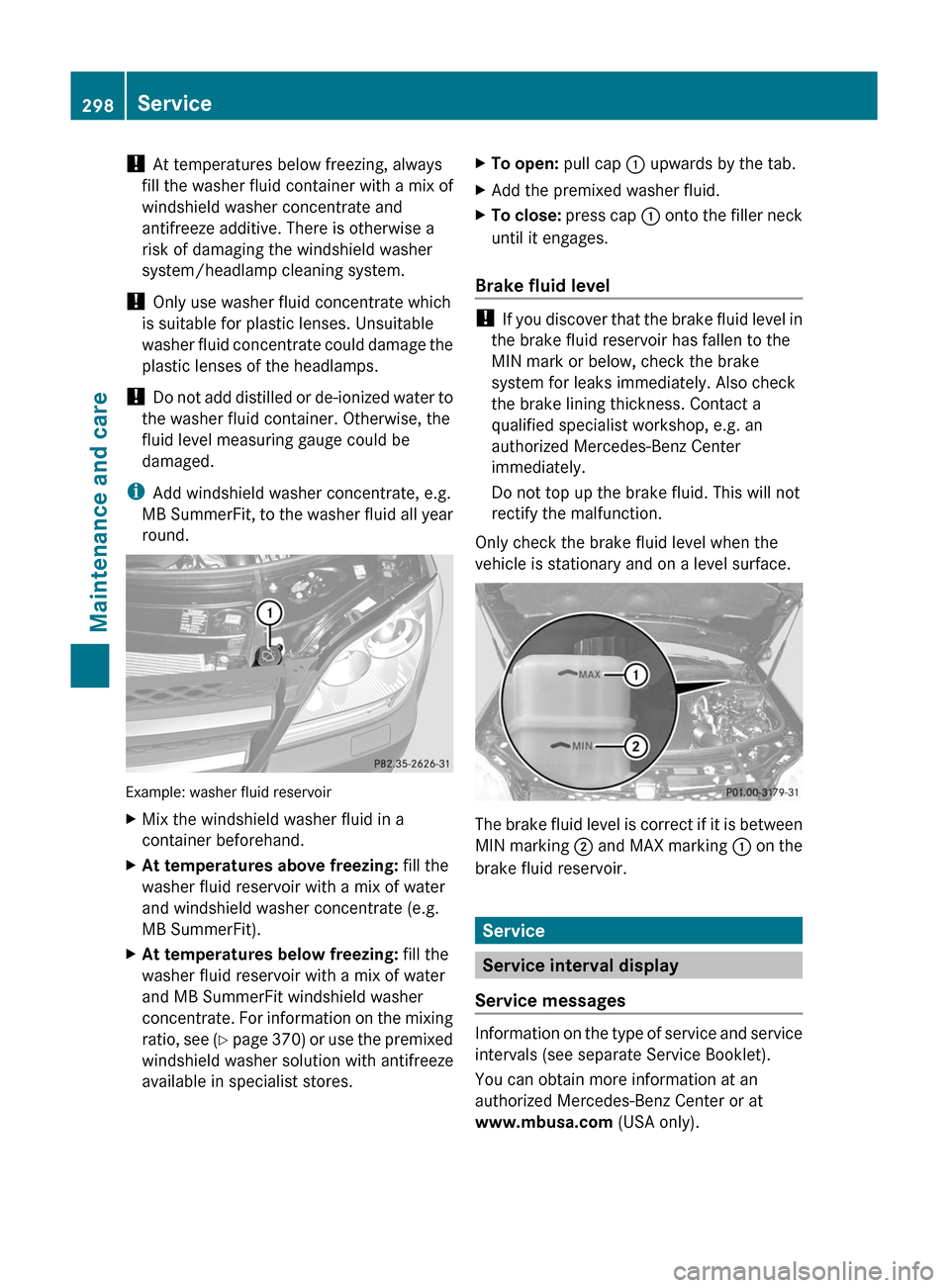 MERCEDES-BENZ GL350 BlueTEC 2011 X164 Owners Manual ! At temperatures below freezing, always
fill the washer fluid container with a mix of
windshield washer concentrate and
antifreeze additive. There is otherwise a
risk of damaging the windshield washe