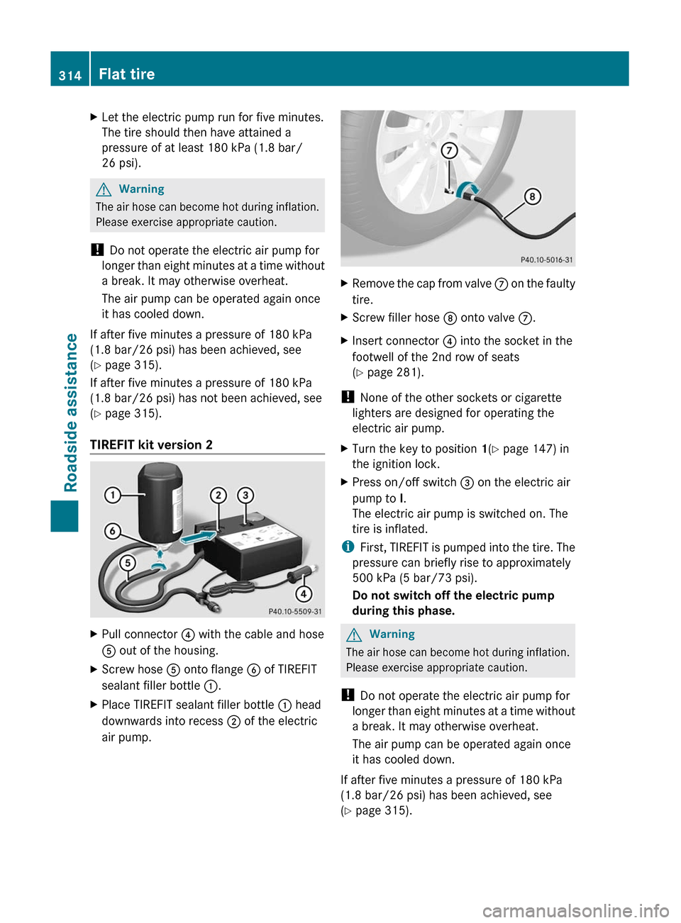 MERCEDES-BENZ GL350 BlueTEC 2011 X164 Owners Manual XLet the electric pump run for five minutes.
The tire should then have attained a
pressure of at least 180 kPa (1.8 bar/
26 psi).
GWarning
The air hose can become hot during inflation.
Please exercise