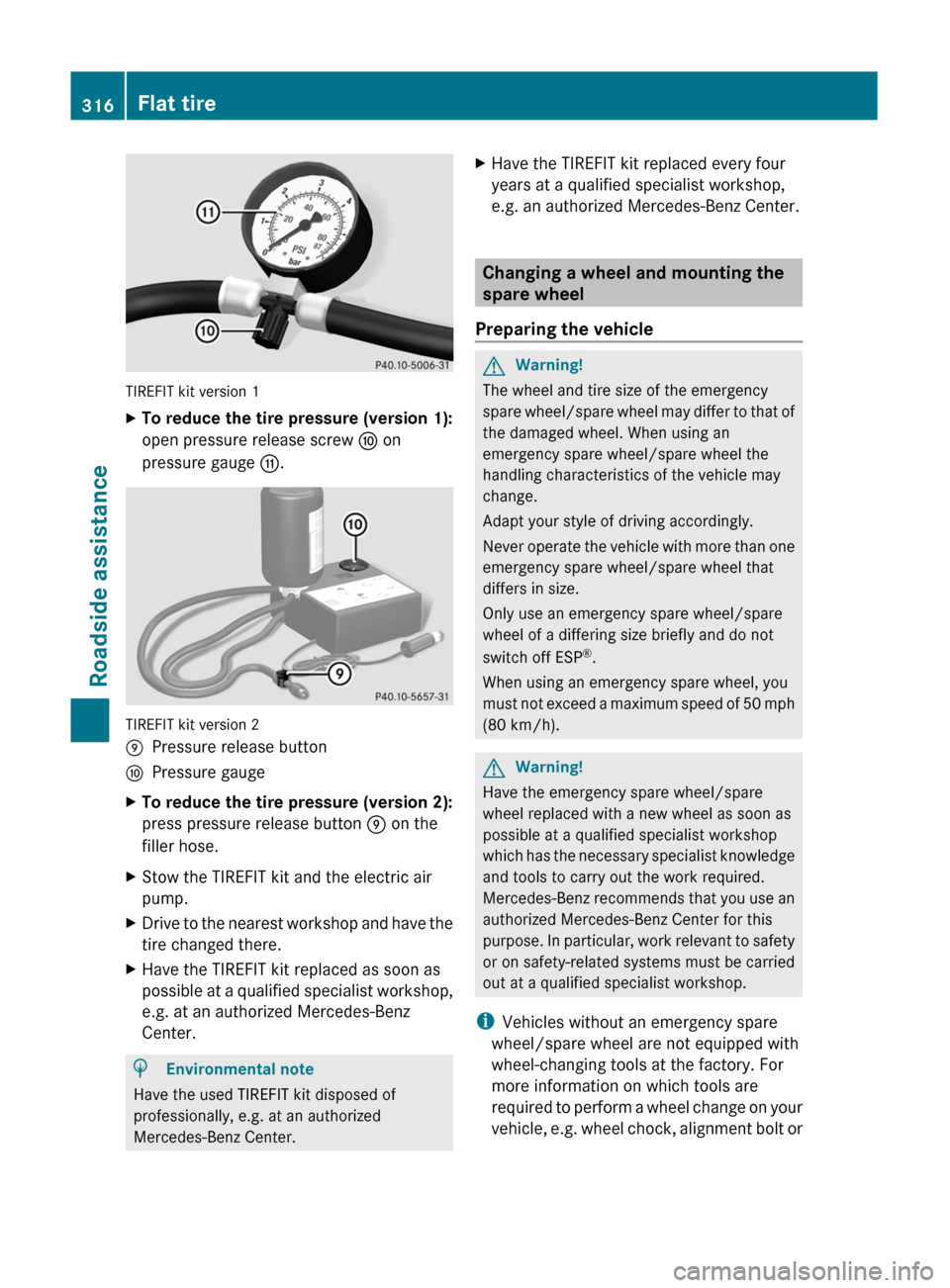 MERCEDES-BENZ GL350 BlueTEC 2011 X164 Owners Manual TIREFIT kit version 1
XTo reduce the tire pressure (version 1):
open pressure release screw F on
pressure gauge G.
TIREFIT kit version 2
EPressure release buttonFPressure gaugeXTo reduce the tire pres