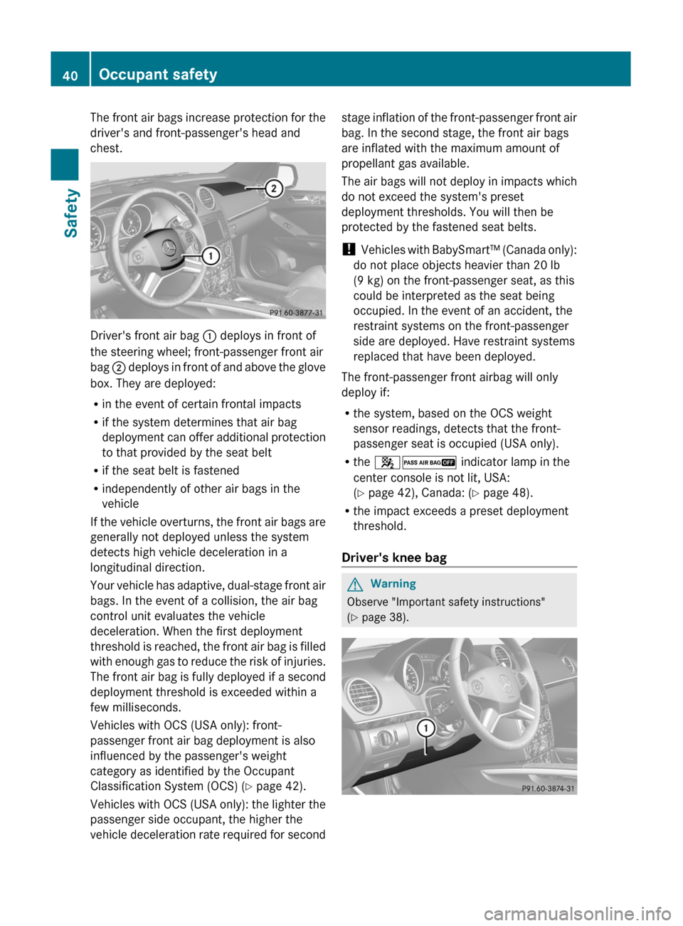 MERCEDES-BENZ GL350 BlueTEC 2011 X164 Service Manual The front air bags increase protection for the
drivers and front-passengers head and
chest.
Drivers front air bag  : deploys in front of
the steering wheel; front-passenger front air
bag  ; deploys