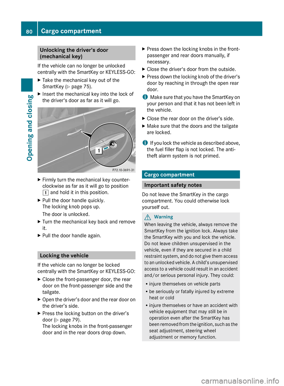 MERCEDES-BENZ GL350 BlueTEC 2011 X164 Owners Manual Unlocking the drivers door
(mechanical key)
If the vehicle can no longer be unlocked
centrally with the SmartKey or KEYLESS-GO:XTake the mechanical key out of the
SmartKey ( Y page 75).XInsert the me