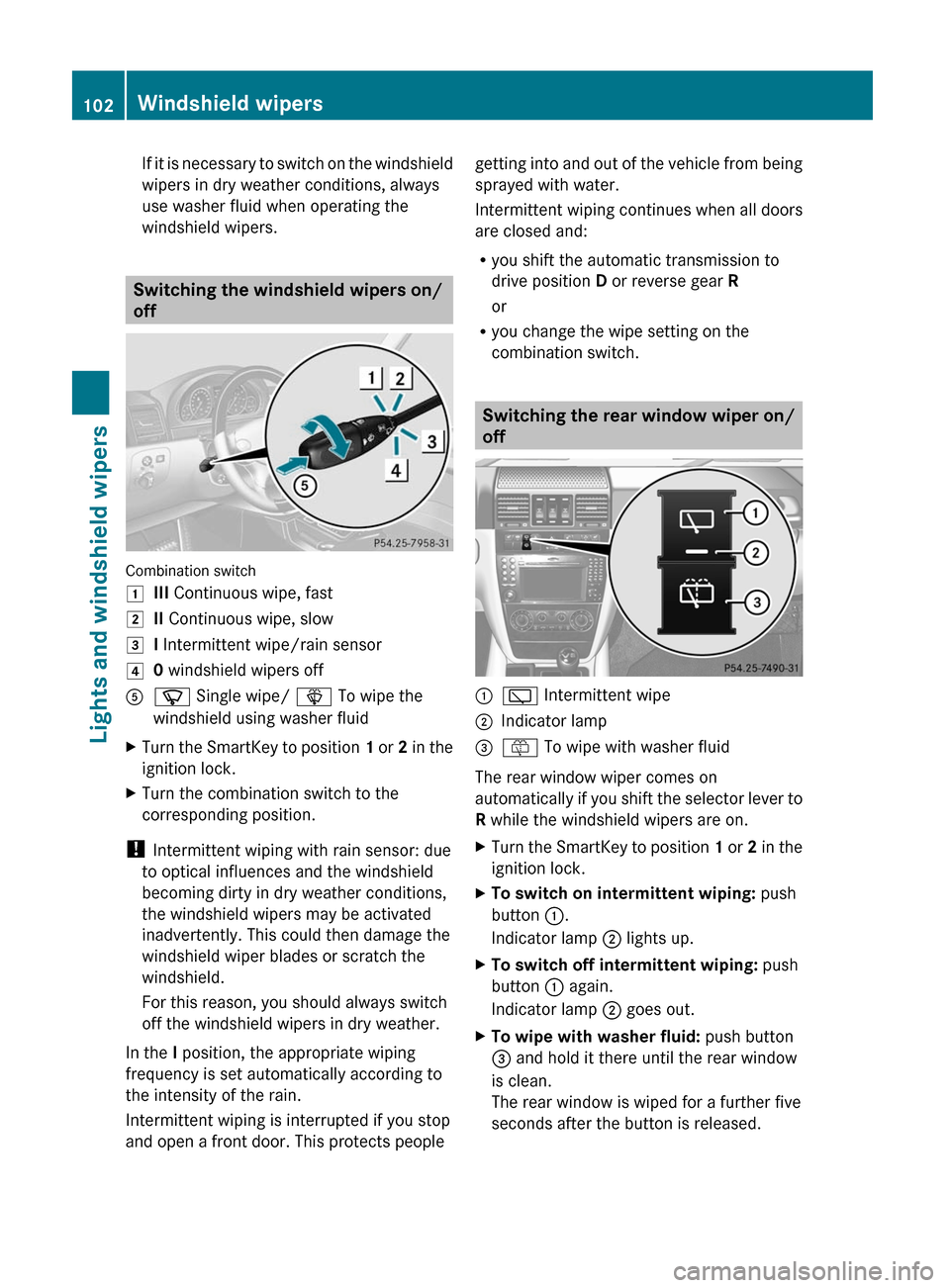 MERCEDES-BENZ G550 2011 W463 Owners Manual If it is necessary to switch on the windshield
wipers in dry weather conditions, always
use washer fluid when operating the
windshield wipers.
Switching the windshield wipers on/
off
Combination switc