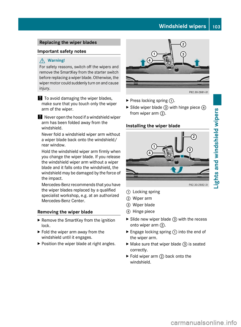 MERCEDES-BENZ G550 2011 W463 Owners Manual Replacing the wiper blades
Important safety notesGWarning!
For safety reasons, switch off the wipers and
remove the SmartKey from the starter switch
before replacing a wiper blade. Otherwise, the
wipe