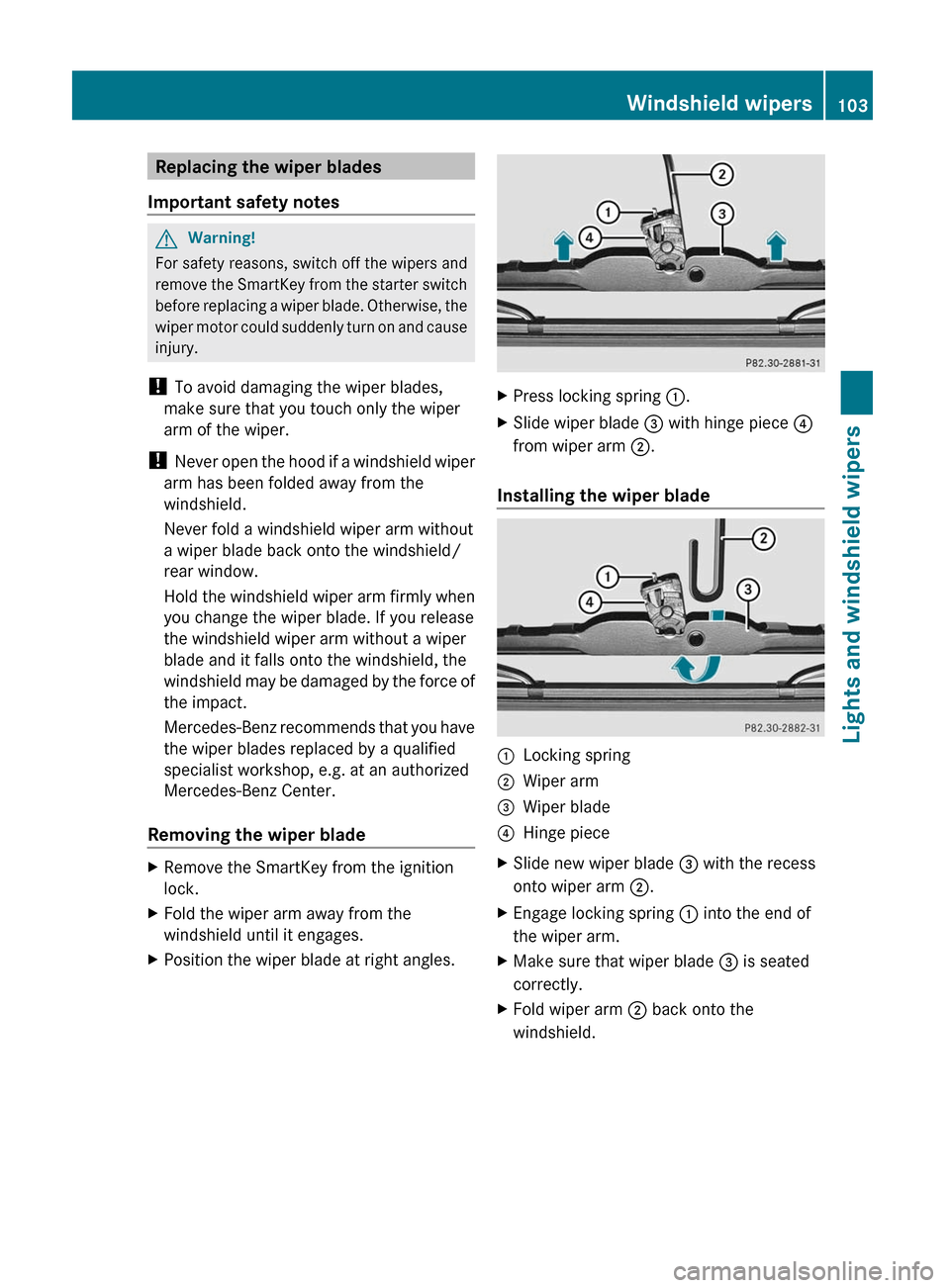 MERCEDES-BENZ G55AMG 2011 W463 Owners Manual Replacing the wiper blades
Important safety notesGWarning!
For safety reasons, switch off the wipers and
remove the SmartKey from the starter switch
before replacing a wiper blade. Otherwise, the
wipe MERCEDES-BENZ G55AMG 2011 W463 Owners Manual Replacing the wiper blades
Important safety notesGWarning!
For safety reasons, switch off the wipers and
remove the SmartKey from the starter switch
before replacing a wiper blade. Otherwise, the
wipe