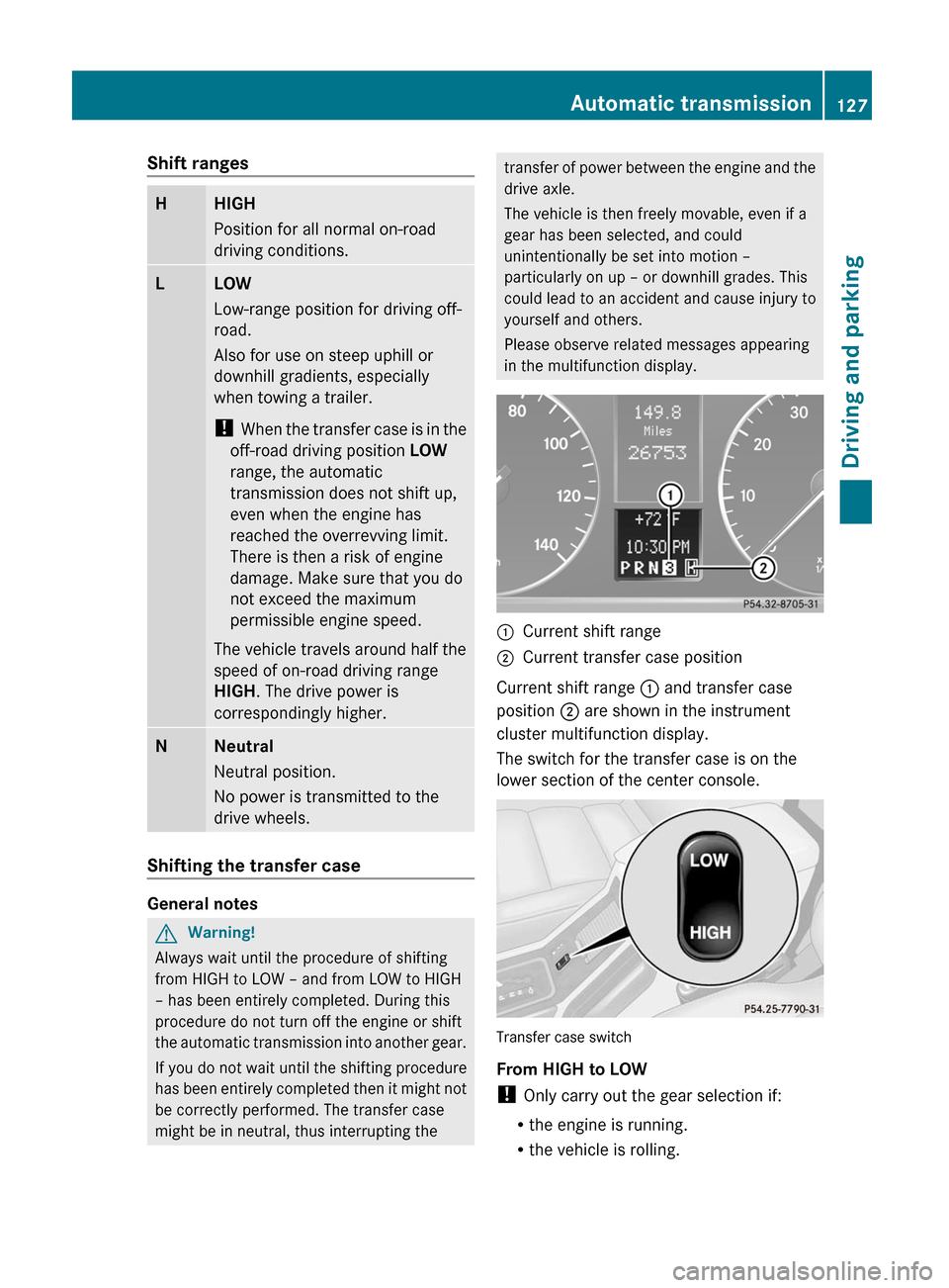 MERCEDES-BENZ G55AMG 2011 W463 Owners Manual Shift rangesHHIGH
Position for all normal on-road
driving conditions.LLOW
Low-range position for driving off-
road.
Also for use on steep uphill or
downhill gradients, especially
when towing a trailer MERCEDES-BENZ G55AMG 2011 W463 Owners Manual Shift rangesHHIGH
Position for all normal on-road
driving conditions.LLOW
Low-range position for driving off-
road.
Also for use on steep uphill or
downhill gradients, especially
when towing a trailer