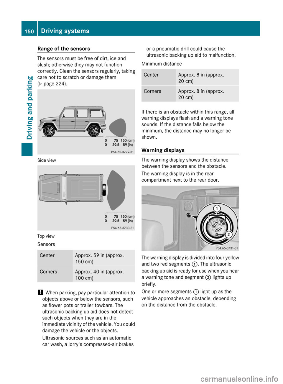 MERCEDES-BENZ G55AMG 2011 W463 Owners Manual Range of the sensors
The sensors must be free of dirt, ice and
slush; otherwise they may not function
correctly. Clean the sensors regularly, taking
care not to scratch or damage them
( Y  page 224).
