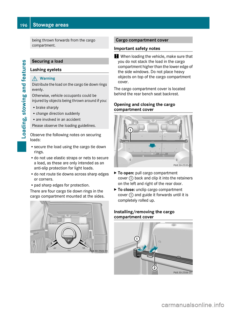 MERCEDES-BENZ G55AMG 2011 W463 Owners Manual being thrown forwards from the cargo
compartment.
Securing a load
Lashing eyelets
GWarning
Distribute the load on the cargo tie down rings
evenly.
Otherwise, vehicle occupants could be
injured by obje