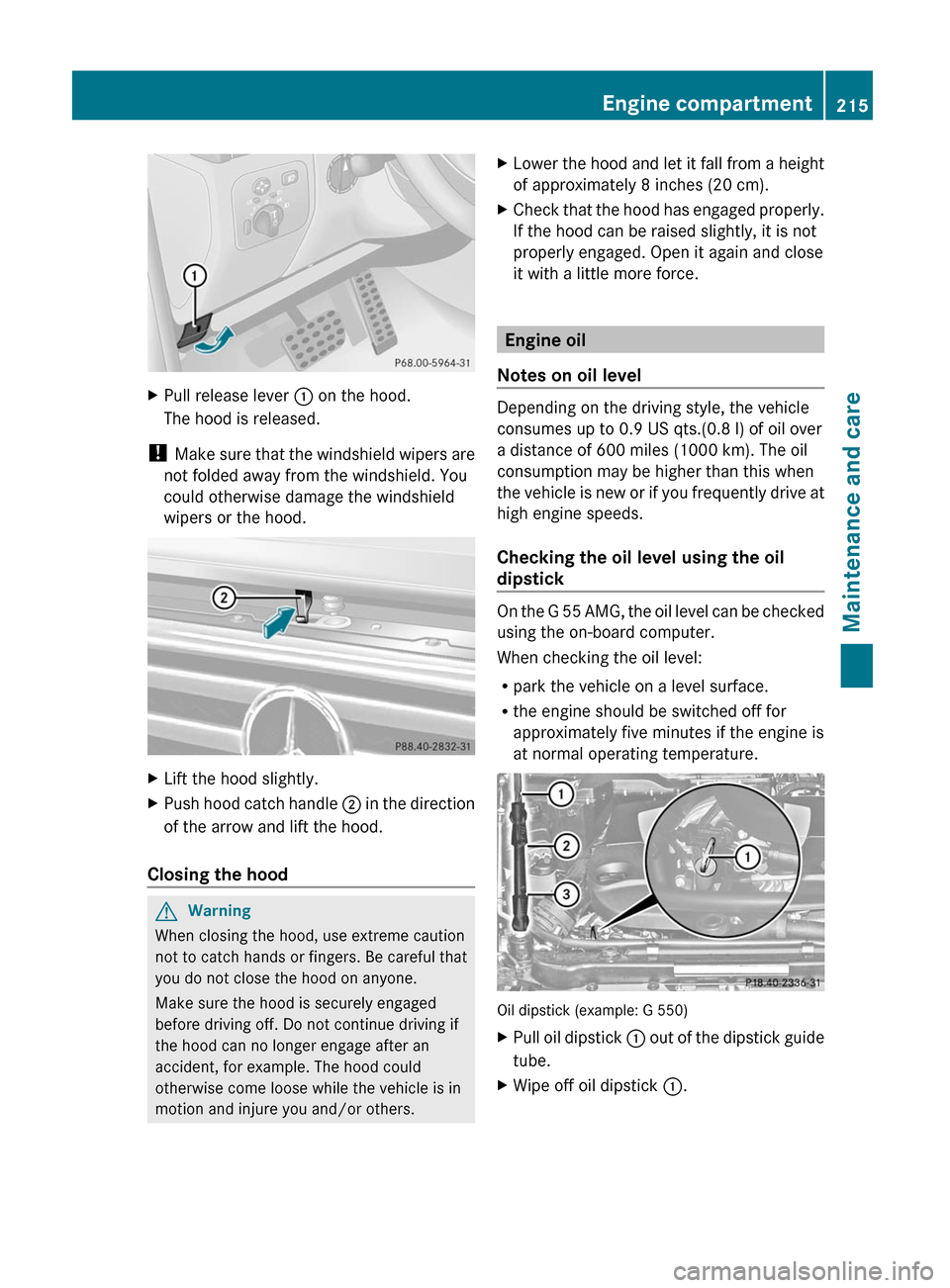 MERCEDES-BENZ G55AMG 2011 W463 Owners Manual XPull release lever : on the hood.
The hood is released.
! Make sure that the windshield wipers are
not folded away from the windshield. You
could otherwise damage the windshield
wipers or the hood.
MERCEDES-BENZ G55AMG 2011 W463 Owners Manual XPull release lever : on the hood.
The hood is released.
! Make sure that the windshield wipers are
not folded away from the windshield. You
could otherwise damage the windshield
wipers or the hood.