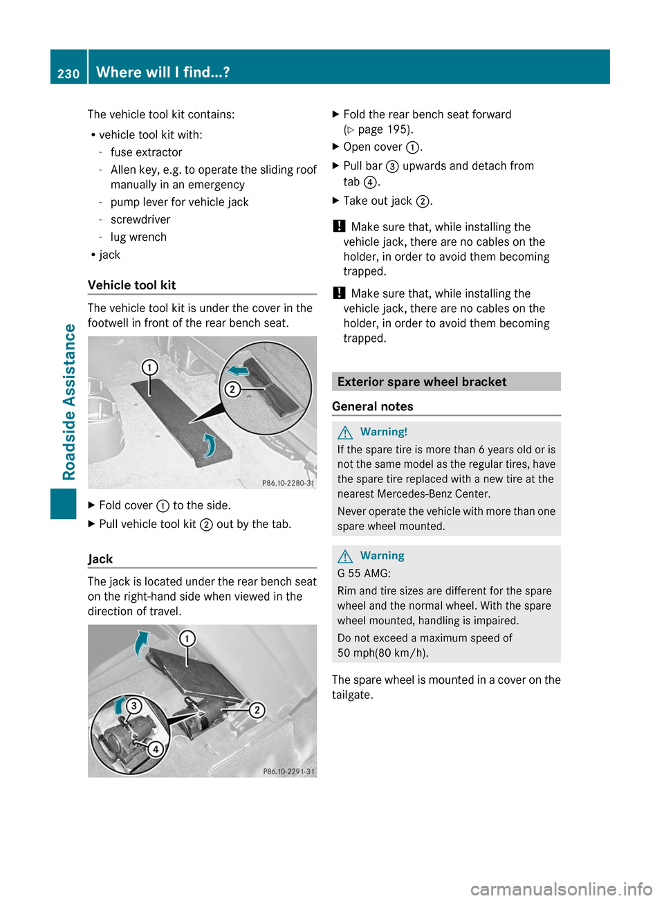 MERCEDES-BENZ G55AMG 2011 W463 Owners Manual The vehicle tool kit contains:
R vehicle tool kit with:
- fuse extractor
- Allen key, e.g. to operate the sliding roof
manually in an emergency
- pump lever for vehicle jack
- screwdriver
- lug wrench MERCEDES-BENZ G55AMG 2011 W463 Owners Manual The vehicle tool kit contains:
R vehicle tool kit with:
- fuse extractor
- Allen key, e.g. to operate the sliding roof
manually in an emergency
- pump lever for vehicle jack
- screwdriver
- lug wrench