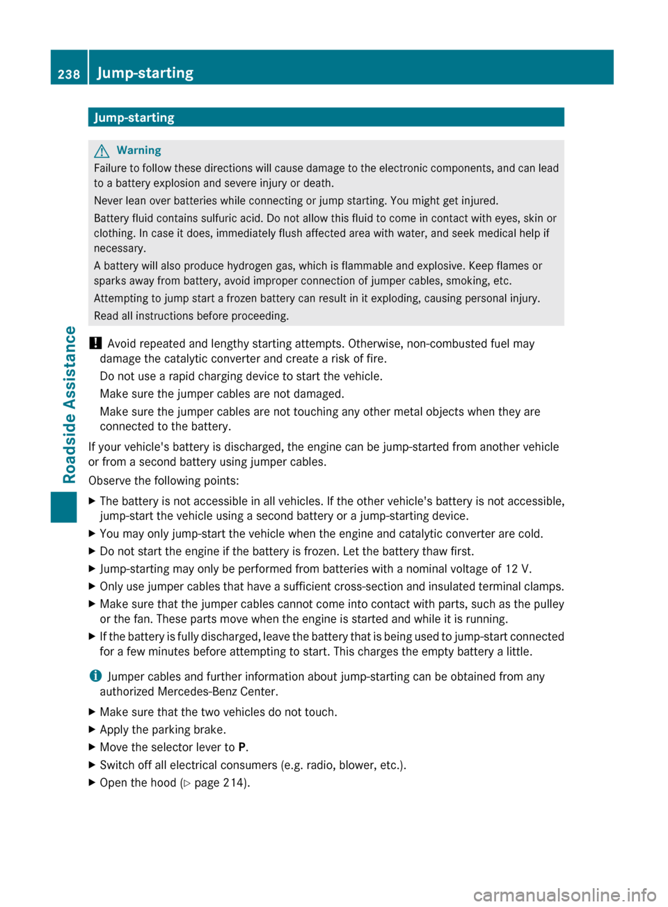 MERCEDES-BENZ G550 2011 W463 Owners Manual Jump-startingGWarning
Failure to follow these directions will cause damage to the electronic components, and can lead
to a battery explosion and severe injury or death.
Never lean over batteries while