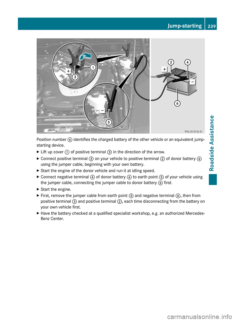 MERCEDES-BENZ G550 2011 W463 Owners Manual Position number B identifies the charged battery of the other vehicle or an equivalent jump-
starting device.
XLift up cover  : of positive terminal  = in the direction of the arrow.XConnect positive 