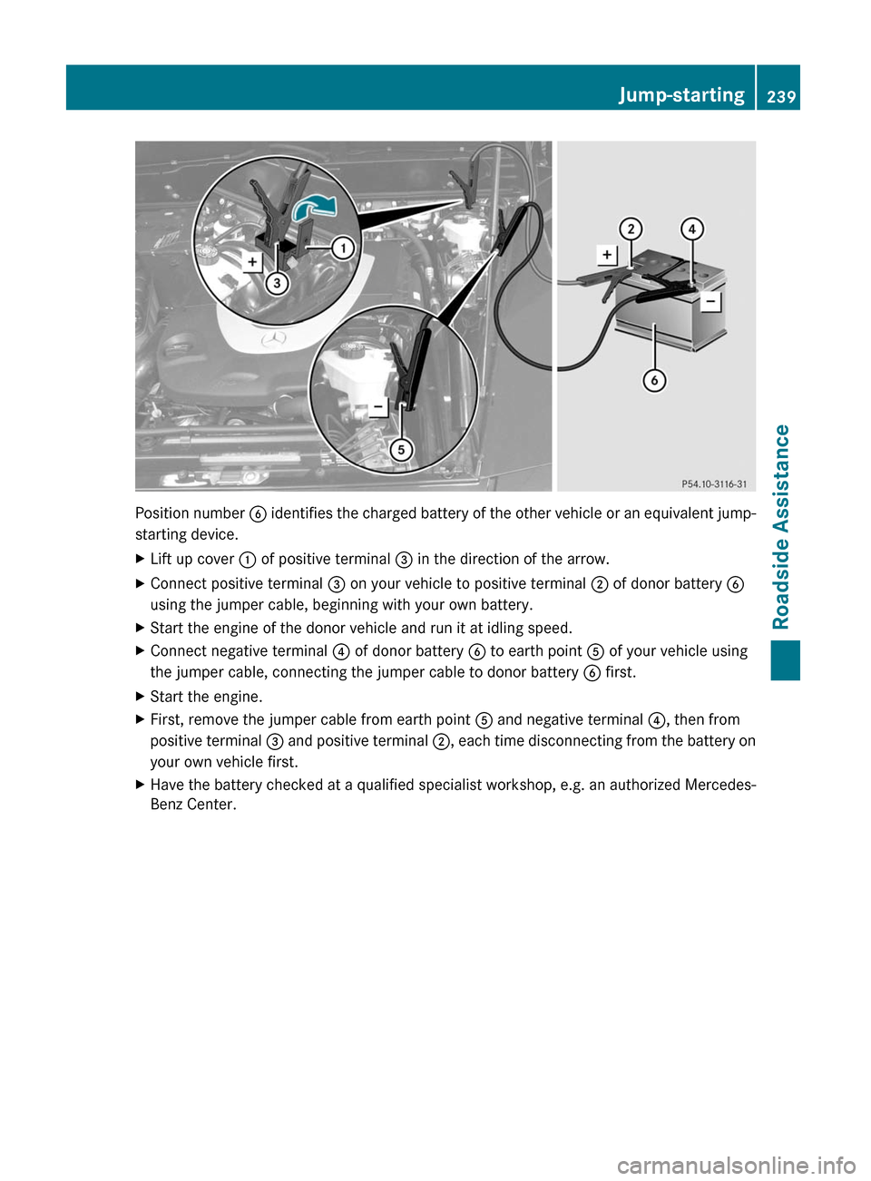 MERCEDES-BENZ G55AMG 2011 W463 Owners Manual Position number B identifies the charged battery of the other vehicle or an equivalent jump-
starting device.
XLift up cover : of positive terminal = in the direction of the arrow.XConnect positive MERCEDES-BENZ G55AMG 2011 W463 Owners Manual Position number B identifies the charged battery of the other vehicle or an equivalent jump-
starting device.
XLift up cover : of positive terminal = in the direction of the arrow.XConnect positive