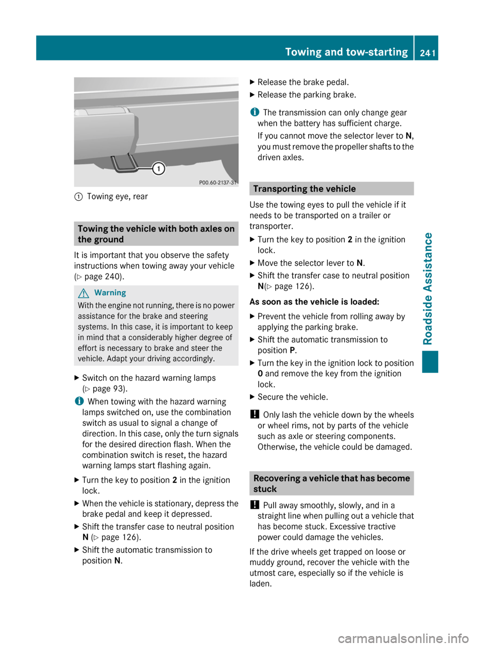 MERCEDES-BENZ G550 2011 W463 Owners Manual :Towing eye, rear
Towing the vehicle with both axles on
the ground
It is important that you observe the safety
instructions when towing away your vehicle
( Y  page 240).
GWarning
With the engine not r