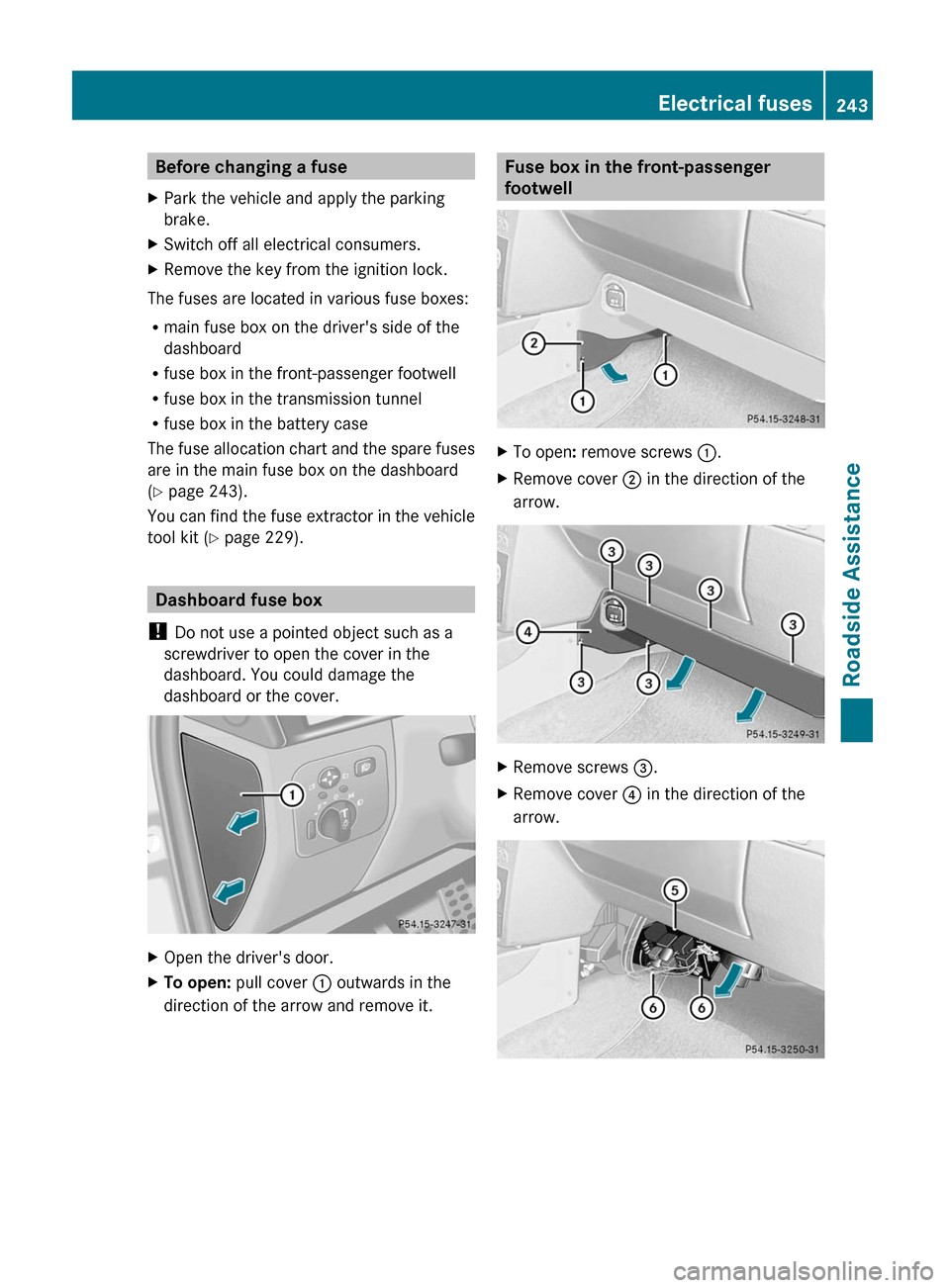 MERCEDES-BENZ G550 2011 W463 Owners Manual Before changing a fuseXPark the vehicle and apply the parking
brake.XSwitch off all electrical consumers.XRemove the key from the ignition lock.
The fuses are located in various fuse boxes:
R main fus