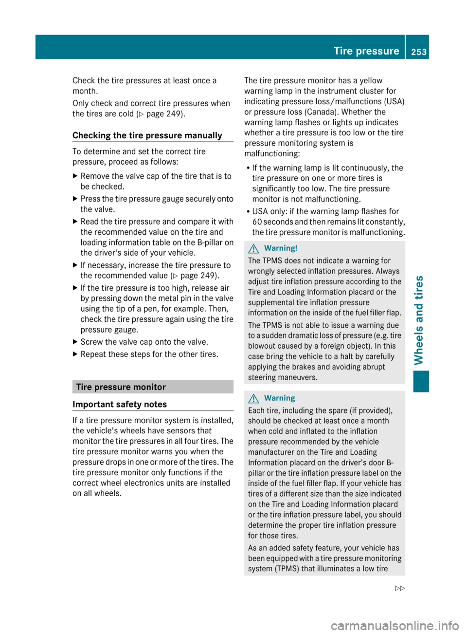 MERCEDES-BENZ G55AMG 2011 W463 Owners Manual Check the tire pressures at least once a
month.
Only check and correct tire pressures when
the tires are cold ( Y page 249).
Checking the tire pressure manually
To determine and set the correct tire
p MERCEDES-BENZ G55AMG 2011 W463 Owners Manual Check the tire pressures at least once a
month.
Only check and correct tire pressures when
the tires are cold ( Y page 249).
Checking the tire pressure manually
To determine and set the correct tire
p