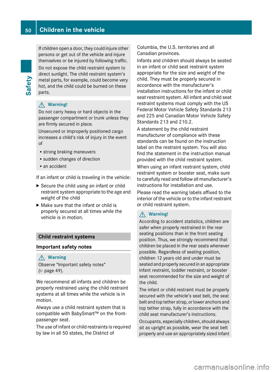 MERCEDES-BENZ G55AMG 2011 W463 Owners Guide If children open a door, they could injure other
persons or get out of the vehicle and injure
themselves or be injured by following traffic.
Do not expose the child restraint system to
direct sunlight