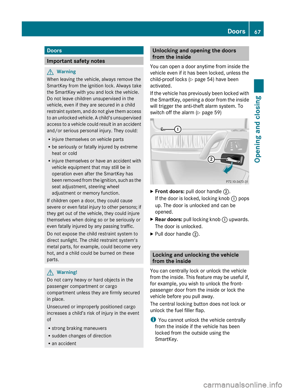 MERCEDES-BENZ G550 2011 W463 Service Manual Doors
Important safety notes
GWarning
When leaving the vehicle, always remove the
SmartKey from the ignition lock. Always take
the SmartKey with you and lock the vehicle.
Do not leave children unsuper