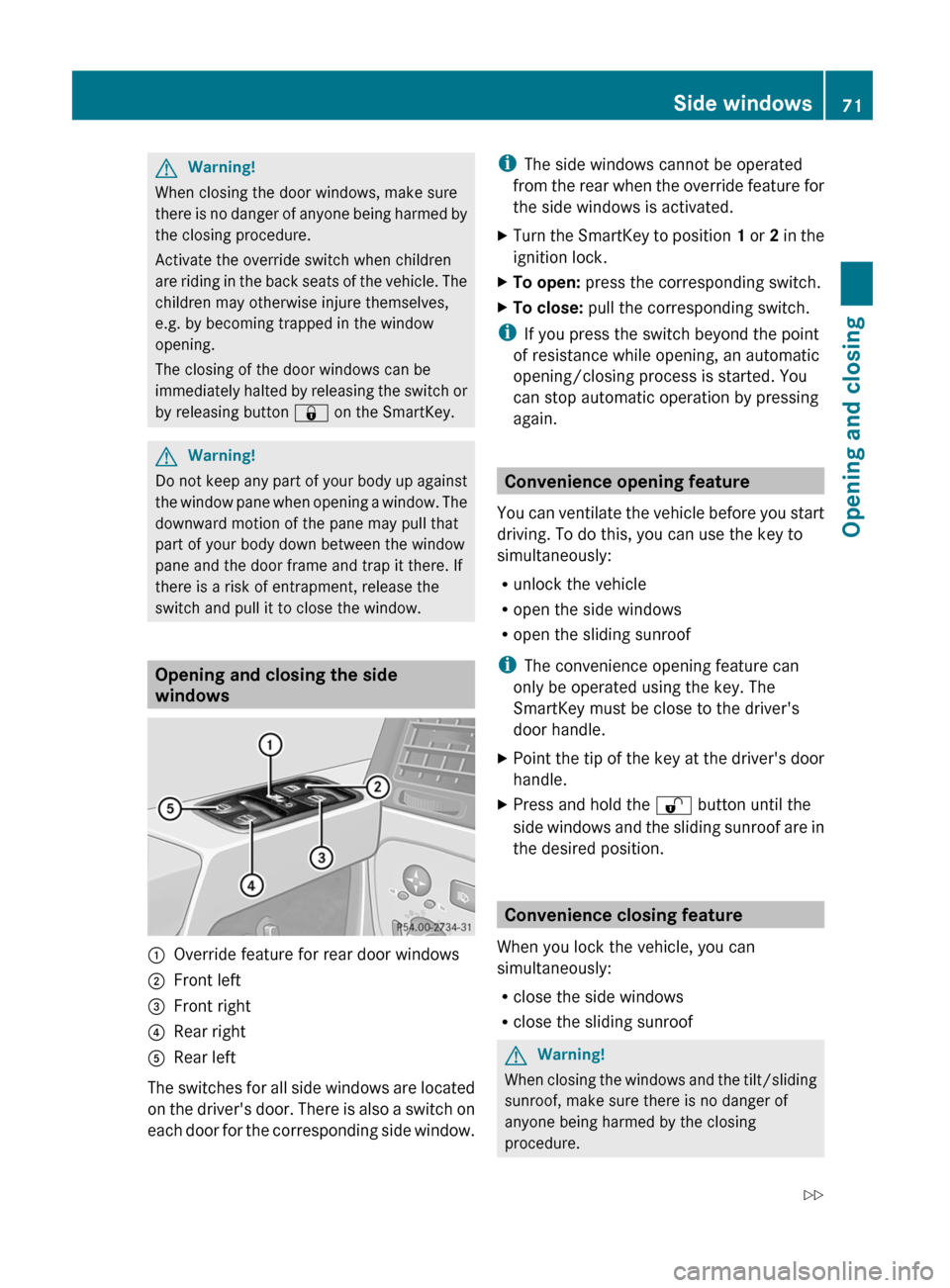 MERCEDES-BENZ G55AMG 2011 W463 Service Manual GWarning!
When closing the door windows, make sure
there is no danger of anyone being harmed by
the closing procedure.
Activate the override switch when children
are riding in the back seats of the ve