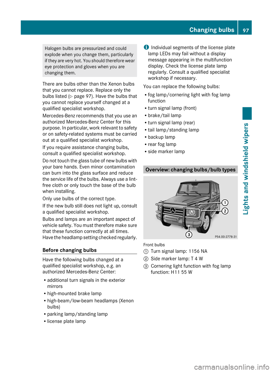 MERCEDES-BENZ G550 2011 W463 Owners Manual Halogen bulbs are pressurized and could
explode when you change them, particularly
if they are very hot. You should therefore wear
eye protection and gloves when you are
changing them.
There are bulbs