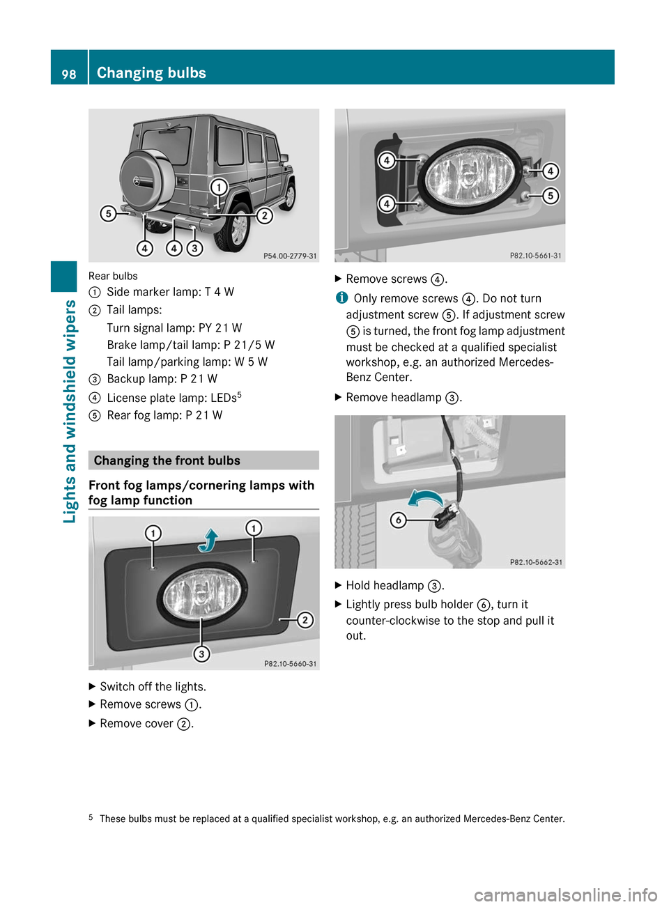 MERCEDES-BENZ G55AMG 2011 W463 Owners Manual Rear bulbs
:Side marker lamp: T 4 W;Tail lamps:Turn signal lamp: PY 21 WBrake lamp/tail lamp: P 21/5 WTail lamp/parking lamp: W 5 W=Backup lamp: P 21 W?License plate lamp: LEDs5ARear fog lamp: P 21 W
MERCEDES-BENZ G55AMG 2011 W463 Owners Manual Rear bulbs
:Side marker lamp: T 4 W;Tail lamps:Turn signal lamp: PY 21 WBrake lamp/tail lamp: P 21/5 WTail lamp/parking lamp: W 5 W=Backup lamp: P 21 W?License plate lamp: LEDs5ARear fog lamp: P 21 W