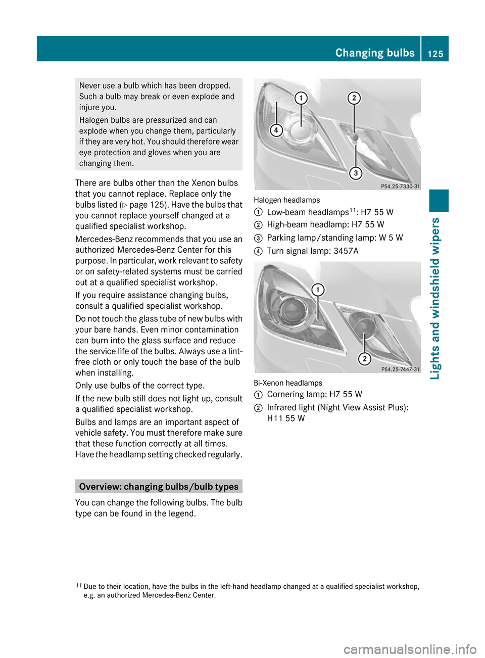 MERCEDES-BENZ E350 4MATIC 2011 W212 Owners Manual Never use a bulb which has been dropped.
Such a bulb may break or even explode and
injure you.
Halogen bulbs are pressurized and can
explode when you change them, particularly
if they are very hot. Yo