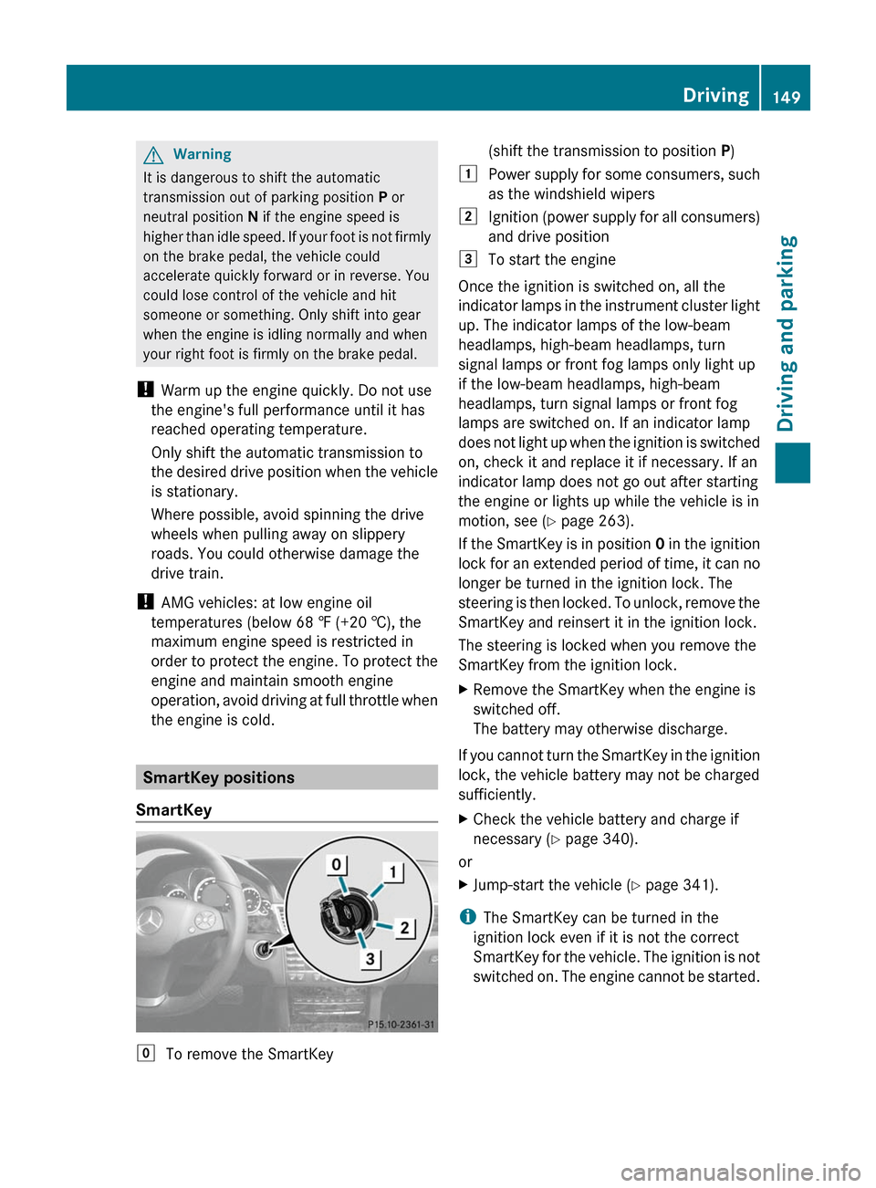 MERCEDES-BENZ E350 4MATIC 2011 W212 Owners Manual GWarning
It is dangerous to shift the automatic
transmission out of parking position P or
neutral position N if the engine speed is
higher than idle speed. If your foot is not firmly
on the brake pe MERCEDES-BENZ E350 4MATIC 2011 W212 Owners Manual GWarning
It is dangerous to shift the automatic
transmission out of parking position P or
neutral position N if the engine speed is
higher than idle speed. If your foot is not firmly
on the brake pe
