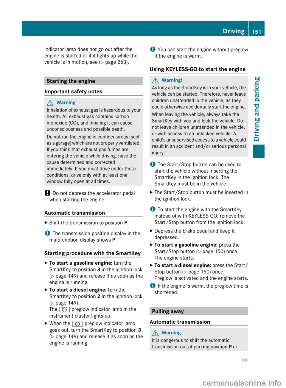 MERCEDES-BENZ E350 4MATIC 2011 W212 Owners Manual indicator lamp does not go out after the
engine is started or if it lights up while the
vehicle is in motion, see ( Y page 263).
Starting the engine
Important safety notes
GWarning
Inhalation of exhau