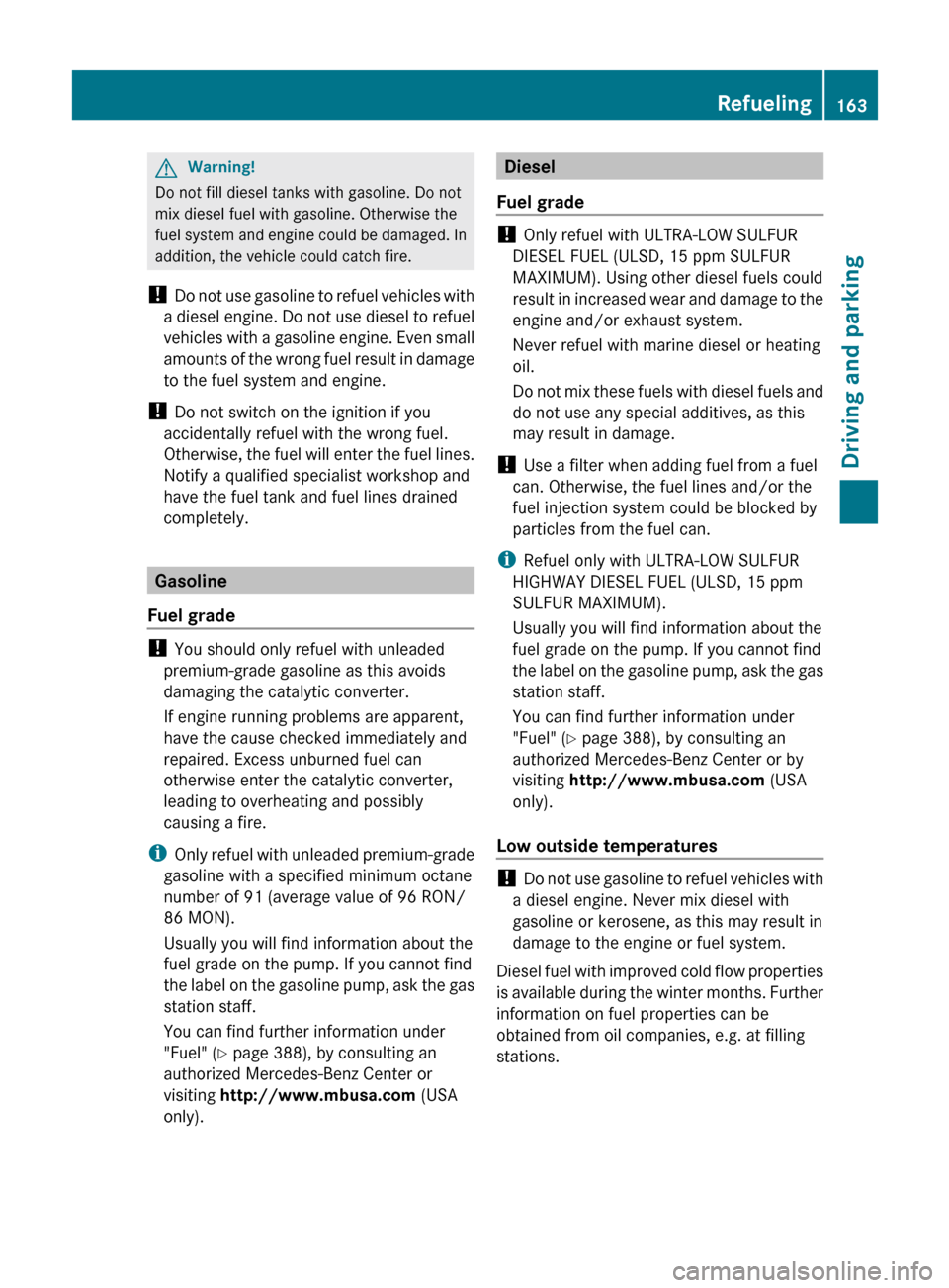 MERCEDES-BENZ E300 BLUETEC 2011 W212 Owners Manual GWarning!
Do not fill diesel tanks with gasoline. Do not
mix diesel fuel with gasoline. Otherwise the
fuel system and engine could be damaged. In
addition, the vehicle could catch fire.
!  Do not use 