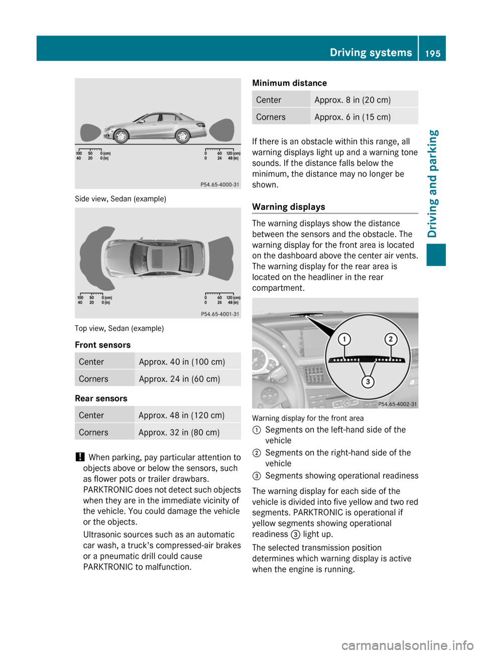 MERCEDES-BENZ E350 4MATIC 2011 W212 Owners Manual Side view, Sedan (example)
Top view, Sedan (example)
Front sensors
CenterApprox. 40 in (100 cm)CornersApprox. 24 in (60 cm)
Rear sensors
CenterApprox. 48 in (120 cm)CornersApprox. 32 in (80 cm)
!  Whe