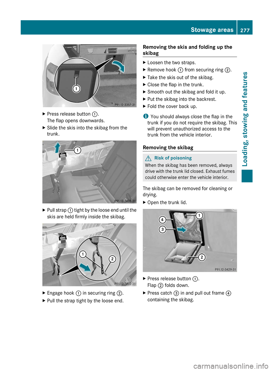 MERCEDES-BENZ E350 4MATIC 2011 W212 User Guide XPress release button :.
The flap opens downwards.
XSlide the skis into the skibag from the
trunk.
XPull strap : tight by the loose end until the
skis are held firmly inside the skibag.
XEngage hook :